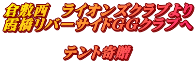 倉敷西  ライオンズクラブより 霞橋リバーサイドGGクラブへ  　　　　テント寄贈